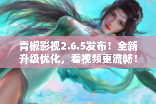 青椒影视2.6.5发布！全新升级优化，看视频更流畅！