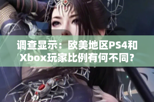 调查显示：欧美地区PS4和Xbox玩家比例有何不同？