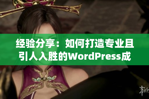 经验分享：如何打造专业且引人入胜的WordPress成品网站(1)