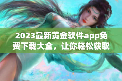 2023最新黄金软件app免费下载大全，让你轻松获取专业软件！