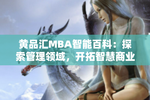 黄品汇MBA智能百科：探索管理领域，开拓智慧商业新天地