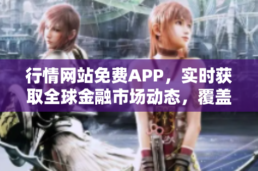 行情网站免费APP，实时获取全球金融市场动态，覆盖数据全面精准