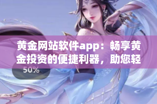 黄金网站软件app：畅享黄金投资的便捷利器，助您轻松掌握投资机会