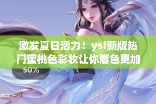 激发夏日活力！ysl新版热门蜜桃色彩妆让你唇色更加光彩夺目