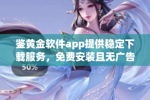 鉴黄金软件app提供稳定下载服务，免费安装且无广告插件(1)