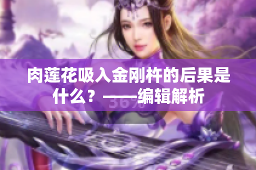 肉莲花吸入金刚杵的后果是什么？——编辑解析