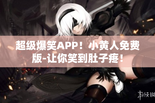 超级爆笑APP！小黄人免费版-让你笑到肚子疼！