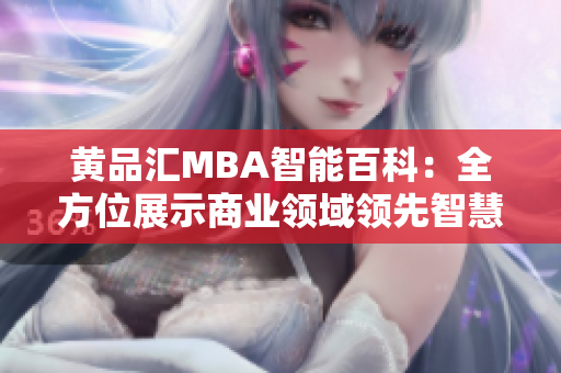 黄品汇MBA智能百科：全方位展示商业领域领先智慧 