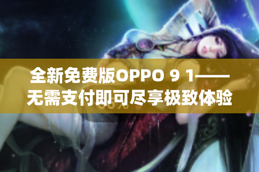 全新免费版OPPO 9 1——无需支付即可尽享极致体验(1)