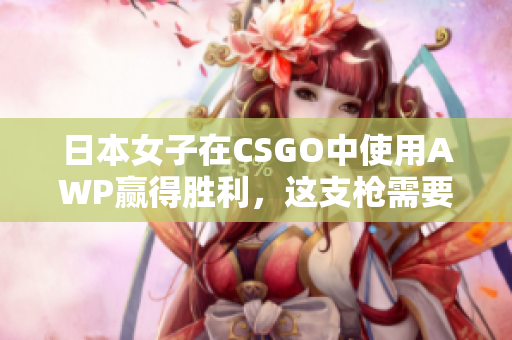 日本女子在CSGO中使用AWP赢得胜利，这支枪需要多少金币？