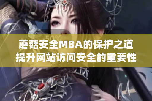 蘑菇安全MBA的保护之道提升网站访问安全的重要性(1)