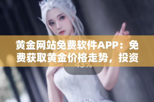 黄金网站免费软件APP：免费获取黄金价格走势，投资信号推荐