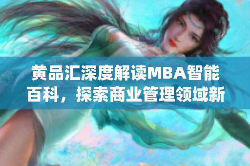 黄品汇深度解读MBA智能百科，探索商业管理领域新思维(1)