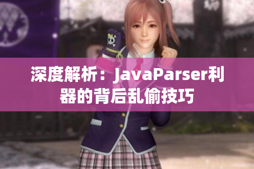 深度解析：JavaParser利器的背后乱偷技巧