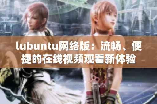 lubuntu网络版：流畅、便捷的在线视频观看新体验