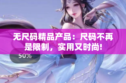 无尺码精品产品：尺码不再是限制，实用又时尚!