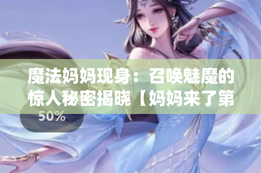 魔法妈妈现身：召唤魅魔的惊人秘密揭晓【妈妈来了第一季重制版】(1)