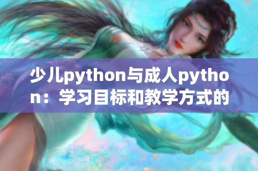 少儿python与成人python：学习目标和教学方式的差异