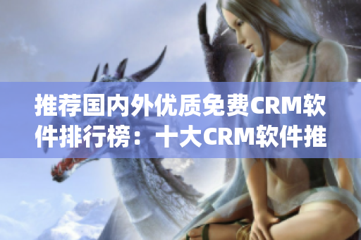 推荐国内外优质免费CRM软件排行榜：十大CRM软件推荐(1)