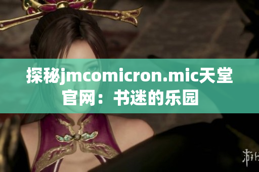 探秘jmcomicron.mic天堂官网：书迷的乐园