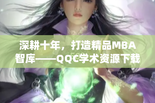 深耕十年，打造精品MBA智库——QQC学术资源下载平台(1)