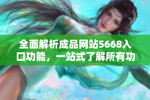 全面解析成品网站5668入口功能，一站式了解所有功能特点