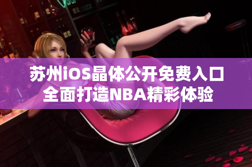 苏州iOS晶体公开免费入口 全面打造NBA精彩体验