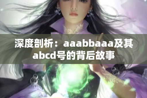 深度剖析：aaabbaaa及其abcd号的背后故事