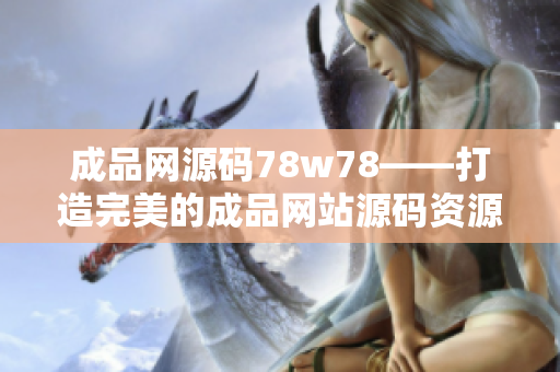 成品网源码78w78——打造完美的成品网站源码资源库