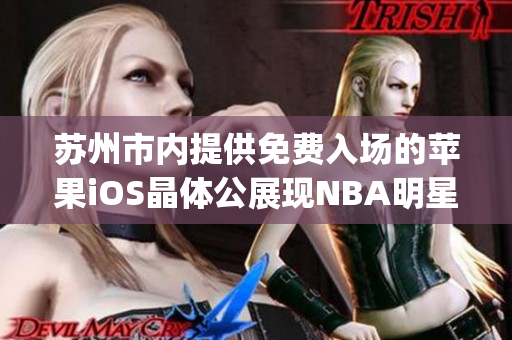 苏州市内提供免费入场的苹果iOS晶体公展现NBA明星风采(1)