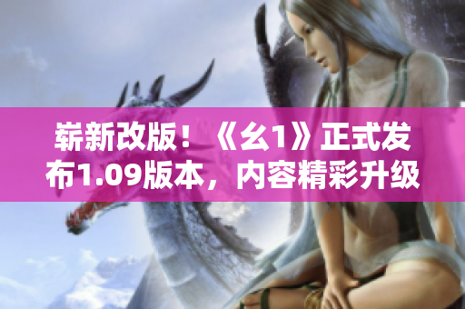 崭新改版！《幺1》正式发布1.09版本，内容精彩升级