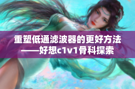 重塑低通滤波器的更好方法——好想c1v1骨科探索