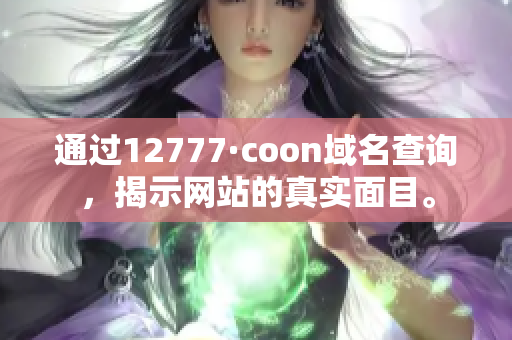 通过12777·coon域名查询，揭示网站的真实面目。