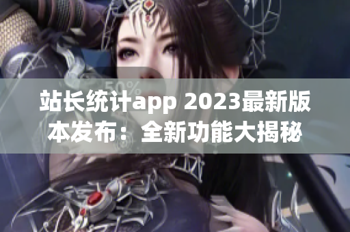 站长统计app 2023最新版本发布：全新功能大揭秘