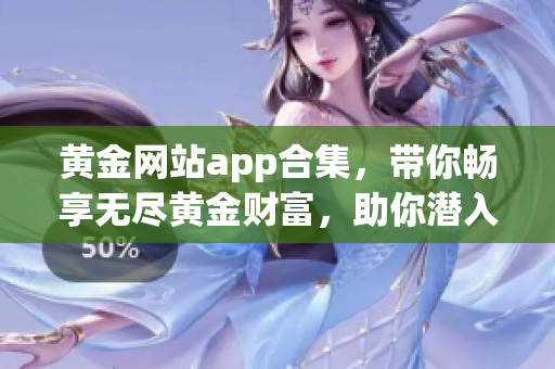 黄金网站app合集，带你畅享无尽黄金财富，助你潜入黄金投资新时代