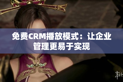 免费CRM播放模式：让企业管理更易于实现