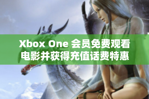 Xbox One 会员免费观看电影并获得充值话费特惠