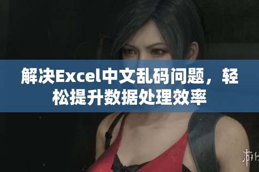 解决Excel中文乱码问题，轻松提升数据处理效率