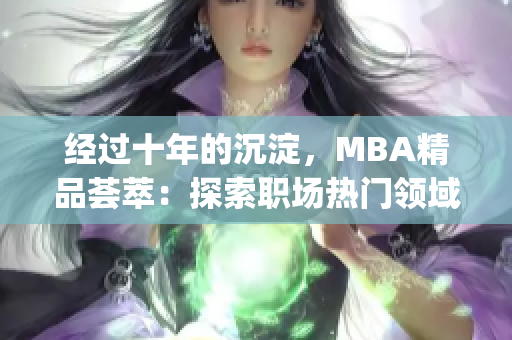 经过十年的沉淀，MBA精品荟萃：探索职场热门领域的必备利器(1)