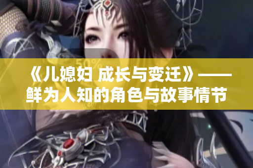 《儿媳妇 成长与变迁》——鲜为人知的角色与故事情节详解