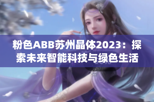 粉色ABB苏州晶体2023：探索未来智能科技与绿色生活(1)