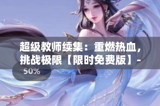 超级教师续集：重燃热血，挑战极限【限时免费版】- 热播电视剧报道