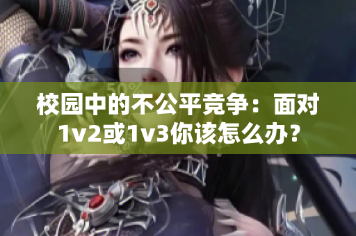 校园中的不公平竞争：面对1v2或1v3你该怎么办？