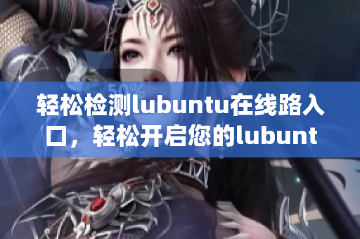 轻松检测lubuntu在线路入口，轻松开启您的lubuntu之旅(1)