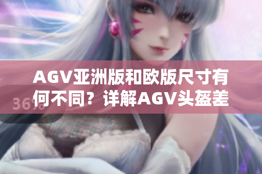 AGV亚洲版和欧版尺寸有何不同？详解AGV头盔差异