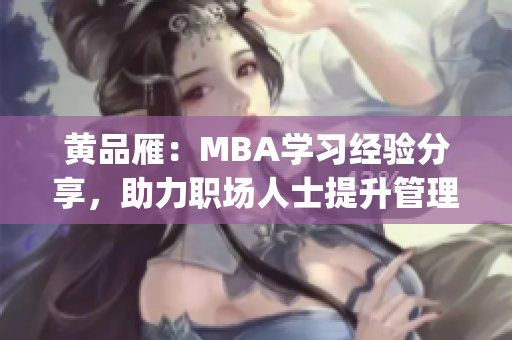 黄品雁：MBA学习经验分享，助力职场人士提升管理技能(1)