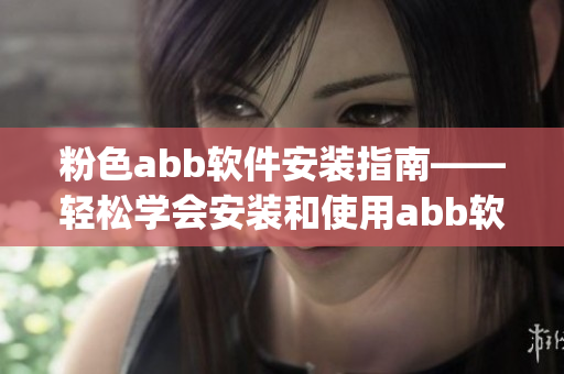 粉色abb软件安装指南——轻松学会安装和使用abb软件(1)