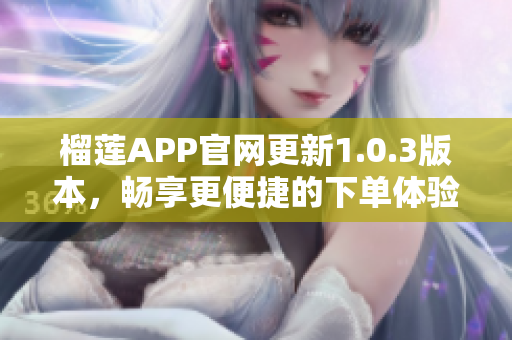 榴莲APP官网更新1.0.3版本，畅享更便捷的下单体验！