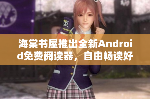 海棠书屋推出全新Android免费阅读器，自由畅读好书！