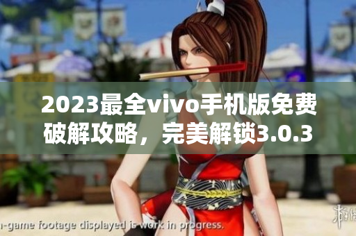 2023最全vivo手机版免费破解攻略，完美解锁3.0.3版本